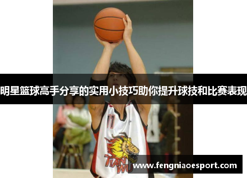 明星篮球高手分享的实用小技巧助你提升球技和比赛表现