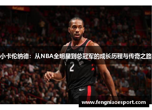 小卡伦纳德：从NBA全明星到总冠军的成长历程与传奇之路
