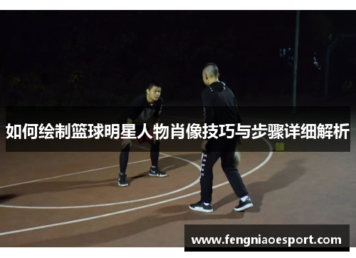 如何绘制篮球明星人物肖像技巧与步骤详细解析