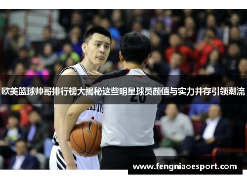 欧美篮球帅哥排行榜大揭秘这些明星球员颜值与实力并存引领潮流