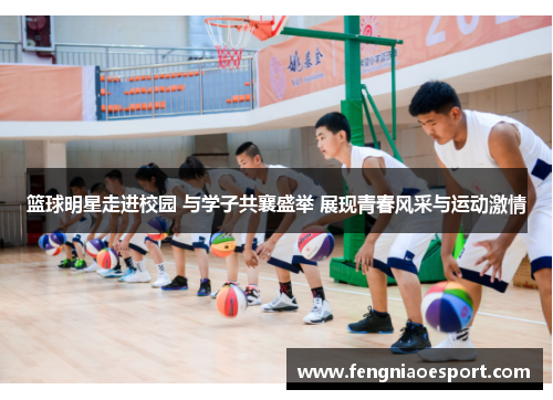 篮球明星走进校园 与学子共襄盛举 展现青春风采与运动激情