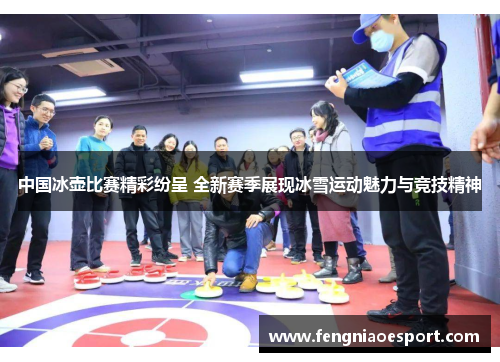 中国冰壶比赛精彩纷呈 全新赛季展现冰雪运动魅力与竞技精神