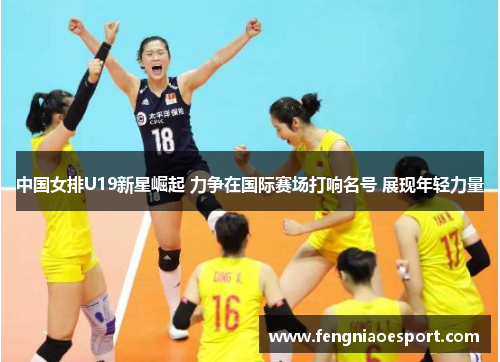 中国女排U19新星崛起 力争在国际赛场打响名号 展现年轻力量
