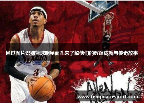 通过图片识别篮球明星面孔来了解他们的辉煌成就与传奇故事