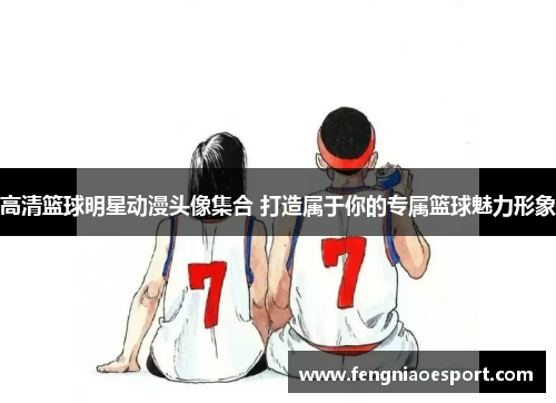 高清篮球明星动漫头像集合 打造属于你的专属篮球魅力形象