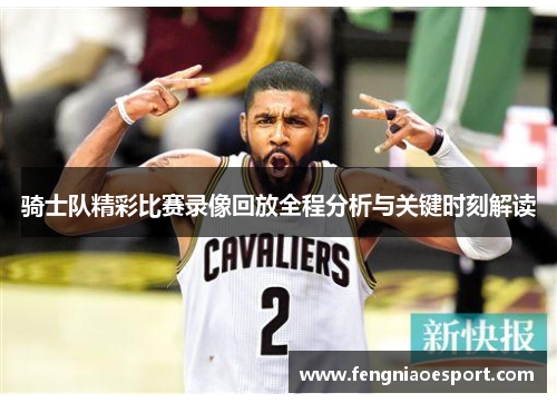骑士队精彩比赛录像回放全程分析与关键时刻解读